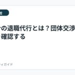 労働組合の退職代行とは？団体交渉と加入先を確認する